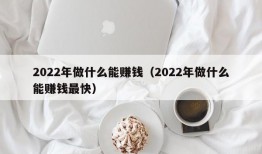 2022年做什么能赚钱（2022年做什么能赚钱最快）