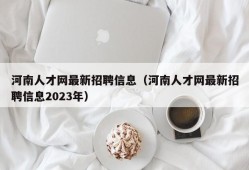 河南人才网最新招聘信息（河南人才网最新招聘信息2023年）