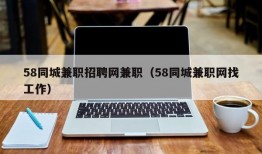 58同城兼职招聘网兼职（58同城兼职网找工作）