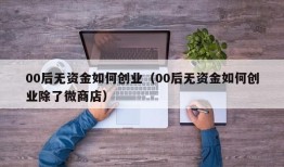 00后无资金如何创业（00后无资金如何创业除了微商店）