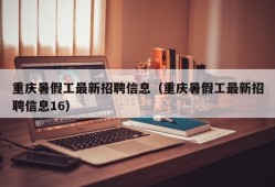 重庆暑假工最新招聘信息（重庆暑假工最新招聘信息16）