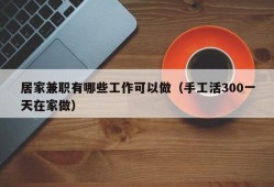 居家兼职有哪些工作可以做（手工活300一天在家做）