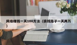 网络赚钱一天100方法（搞钱路子一天两万）