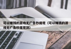 可以赚钱的游戏无广告秒提现（可以赚钱的游戏无广告秒提现到）