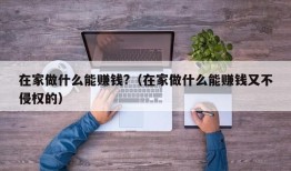 在家做什么能赚钱?（在家做什么能赚钱又不侵权的）