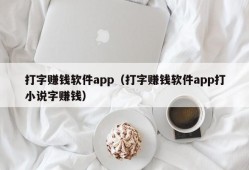 打字赚钱软件app（打字赚钱软件app打小说字赚钱）