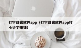 打字赚钱软件app（打字赚钱软件app打小说字赚钱）