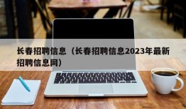 长春招聘信息（长春招聘信息2023年最新招聘信息网）