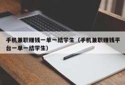 手机兼职赚钱一单一结学生（手机兼职赚钱平台一单一结学生）