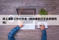 网上兼职工作打字员（网络兼职打字员真赚钱吗）