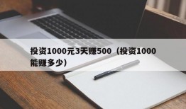 投资1000元3天赚500（投资1000能赚多少）