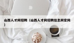 山西人才网招聘（山西人才网招聘信息网官网）