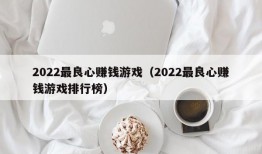 2022最良心赚钱游戏（2022最良心赚钱游戏排行榜）