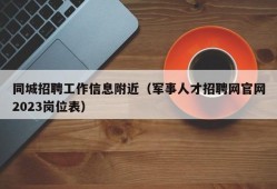 同城招聘工作信息附近（军事人才招聘网官网2023岗位表）