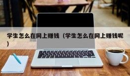 学生怎么在网上赚钱（学生怎么在网上赚钱呢）