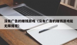 没有广告的赚钱游戏（没有广告的赚钱游戏能无限提现）