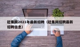 赶集网2021年最新招聘（赶集网招聘最新招聘信息）