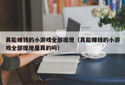 真能赚钱的小游戏全部提现（真能赚钱的小游戏全部提现是真的吗）