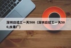 深圳日结工一天500（深圳日结工一天500,水果厂）