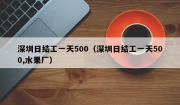 深圳日结工一天500（深圳日结工一天500,水果厂）