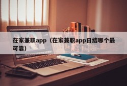 在家兼职app（在家兼职app日结哪个最可靠）