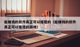 能赚钱的软件真正可以提现的（能赚钱的软件真正可以提现的游戏）