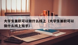 大学生兼职可以做什么线上（大学生兼职可以做什么线上知乎）