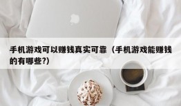 手机游戏可以赚钱真实可靠（手机游戏能赚钱的有哪些?）