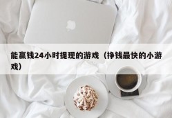 能赢钱24小时提现的游戏（挣钱最快的小游戏）