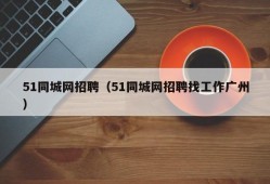 51同城网招聘（51同城网招聘找工作广州）