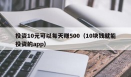 投资10元可以每天赚500（10块钱就能投资的app）