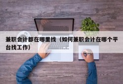 兼职会计都在哪里找（如何兼职会计在哪个平台找工作）