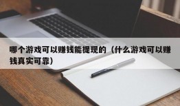 哪个游戏可以赚钱能提现的（什么游戏可以赚钱真实可靠）