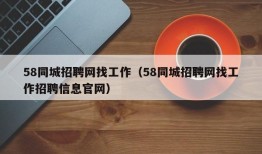 58同城招聘网找工作（58同城招聘网找工作招聘信息官网）