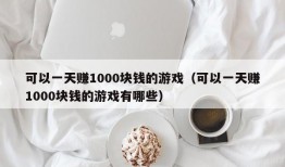 可以一天赚1000块钱的游戏（可以一天赚1000块钱的游戏有哪些）