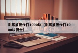 彩票兼职代打1000块（彩票兼职代打1000块佣金）