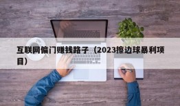 互联网偏门赚钱路子（2023擦边球暴利项目）