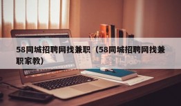 58同城招聘网找兼职（58同城招聘网找兼职家教）