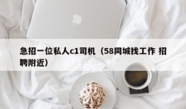 急招一位私人c1司机（58同城找工作 招聘附近）