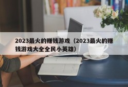 2023最火的赚钱游戏（2023最火的赚钱游戏大全全民小英雄）