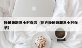 晚班兼职三小时保洁（附近晚班兼职三小时保洁）