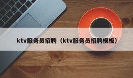 ktv服务员招聘（ktv服务员招聘模板）