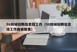 58同城招聘信息找工作（58同城招聘信息找工作西安销售）