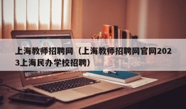 上海教师招聘网（上海教师招聘网官网2023上海民办学校招聘）