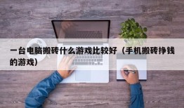 一台电脑搬砖什么游戏比较好（手机搬砖挣钱的游戏）