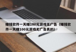 赚钱软件一天赚100元游戏无广告（赚钱软件一天赚100元游戏无广告真的）