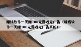 赚钱软件一天赚100元游戏无广告（赚钱软件一天赚100元游戏无广告真的）