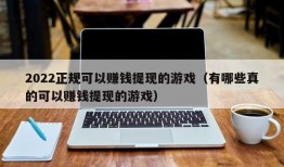 2022正规可以赚钱提现的游戏（有哪些真的可以赚钱提现的游戏）