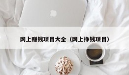 网上赚钱项目大全（网上挣钱项目）