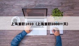 上海兼职1010（上海兼职1000一天）